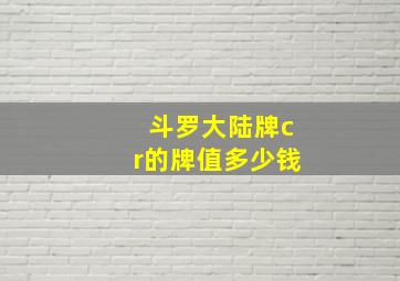 斗罗大陆牌cr的牌值多少钱