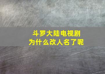 斗罗大陆电视剧为什么改人名了呢