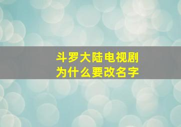 斗罗大陆电视剧为什么要改名字