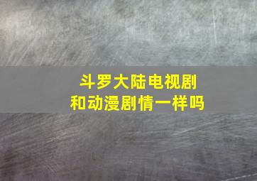 斗罗大陆电视剧和动漫剧情一样吗