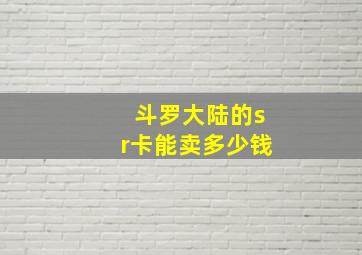 斗罗大陆的sr卡能卖多少钱