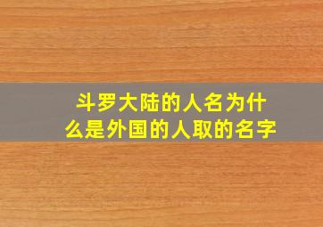 斗罗大陆的人名为什么是外国的人取的名字