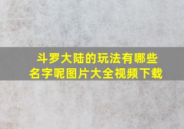 斗罗大陆的玩法有哪些名字呢图片大全视频下载