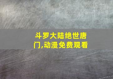 斗罗大陆绝世唐门,动漫免费观看