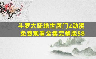 斗罗大陆绝世唐门2动漫免费观看全集完整版58