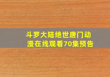 斗罗大陆绝世唐门动漫在线观看70集预告