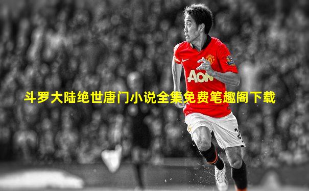 斗罗大陆绝世唐门小说全集免费笔趣阁下载