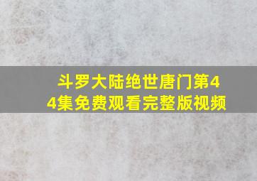 斗罗大陆绝世唐门第44集免费观看完整版视频