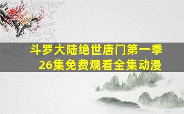 斗罗大陆绝世唐门第一季26集免费观看全集动漫