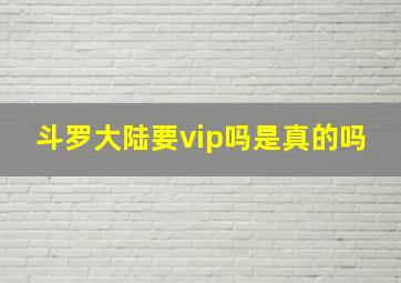 斗罗大陆要vip吗是真的吗