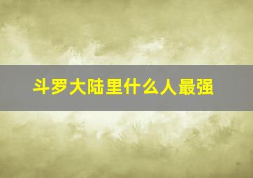 斗罗大陆里什么人最强