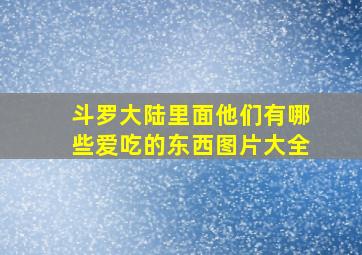 斗罗大陆里面他们有哪些爱吃的东西图片大全