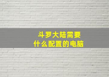 斗罗大陆需要什么配置的电脑