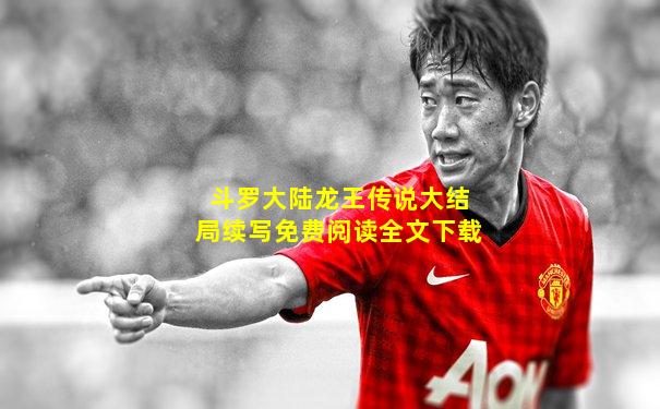 斗罗大陆龙王传说大结局续写免费阅读全文下载