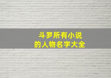 斗罗所有小说的人物名字大全