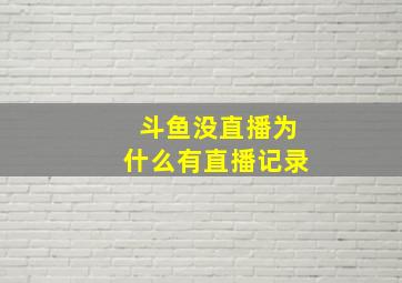 斗鱼没直播为什么有直播记录