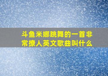 斗鱼米娜跳舞的一首非常撩人英文歌曲叫什么