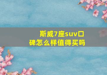 斯威7座suv口碑怎么样值得买吗