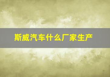 斯威汽车什么厂家生产