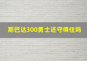 斯巴达300勇士还守得住吗