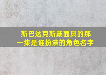 斯巴达克斯戴面具的那一集是谁扮演的角色名字