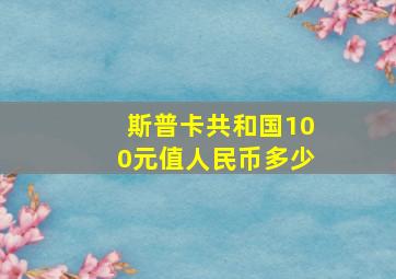 斯普卡共和国100元值人民币多少