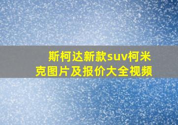 斯柯达新款suv柯米克图片及报价大全视频