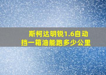 斯柯达明锐1.6自动挡一箱油能跑多少公里