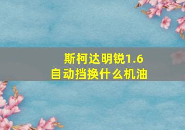 斯柯达明锐1.6自动挡换什么机油