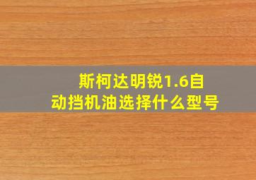 斯柯达明锐1.6自动挡机油选择什么型号