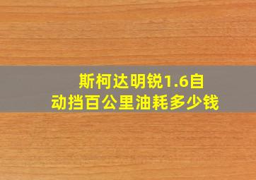 斯柯达明锐1.6自动挡百公里油耗多少钱