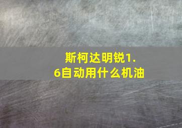 斯柯达明锐1.6自动用什么机油