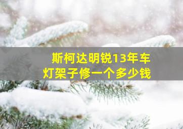 斯柯达明锐13年车灯架子修一个多少钱