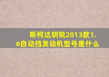 斯柯达明锐2013款1.6自动挡发动机型号是什么