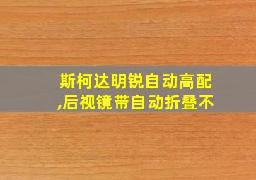 斯柯达明锐自动高配,后视镜带自动折叠不