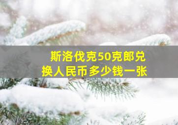 斯洛伐克50克郎兑换人民币多少钱一张