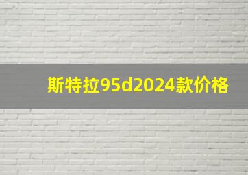 斯特拉95d2024款价格