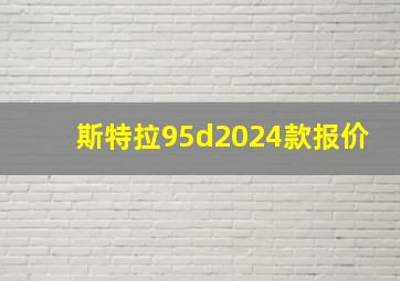 斯特拉95d2024款报价