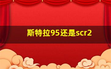 斯特拉95还是scr2