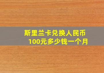 斯里兰卡兑换人民币100元多少钱一个月