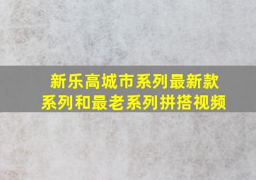 新乐高城市系列最新款系列和最老系列拼搭视频