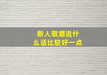 新人敬酒说什么话比较好一点