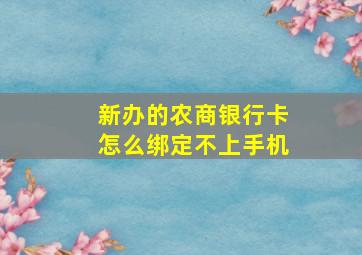 新办的农商银行卡怎么绑定不上手机