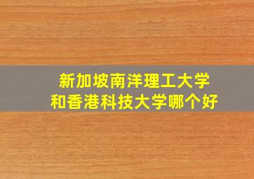 新加坡南洋理工大学和香港科技大学哪个好