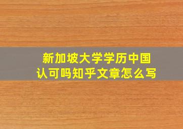 新加坡大学学历中国认可吗知乎文章怎么写