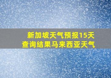 新加坡天气预报15天查询结果马来西亚天气