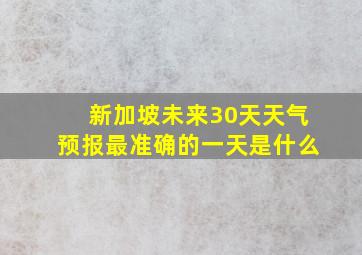 新加坡未来30天天气预报最准确的一天是什么