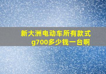 新大洲电动车所有款式g700多少钱一台啊