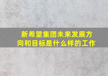 新希望集团未来发展方向和目标是什么样的工作