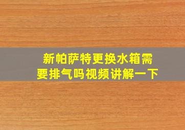 新帕萨特更换水箱需要排气吗视频讲解一下